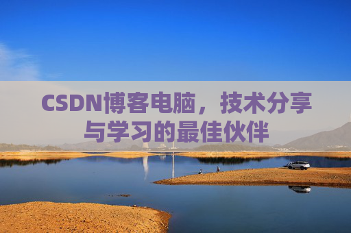 CSDN博客电脑，技术分享与学习的最佳伙伴