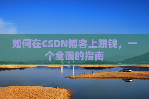 如何在CSDN博客上赚钱，一个全面的指南