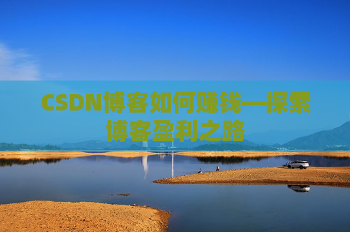 CSDN博客如何赚钱—探索博客盈利之路